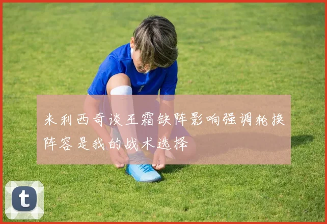 米利西奇谈王霜缺阵影响强调轮换阵容是我的战术选择