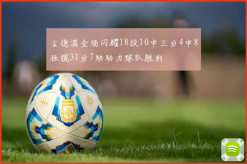 古德温全场闪耀18投10中三分4中8独揽31分7助助力球队胜利