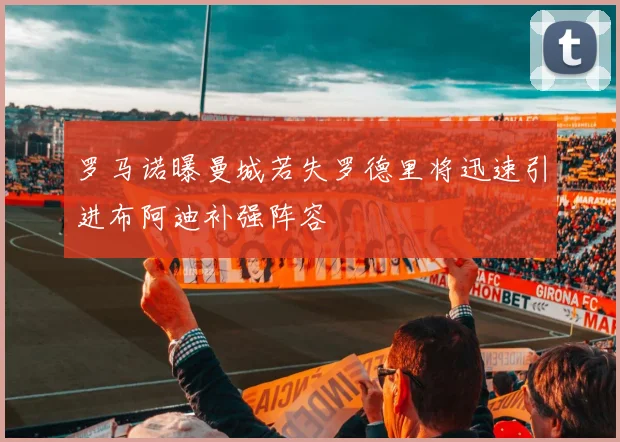 罗马诺曝曼城若失罗德里将迅速引进布阿迪补强阵容
