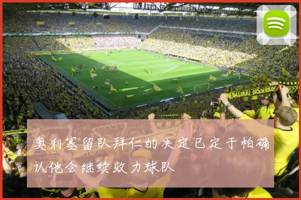 奥利塞留队拜仁的决定已定于帕确认他会继续效力球队